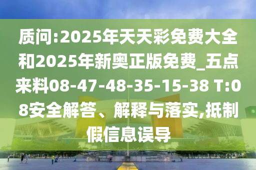 質問:2025年天天彩免費大全和2025年新奧正版免費_五點來料08-47-48-35-15-38 T:08安全解答、解釋與落實,抵制假信息誤導