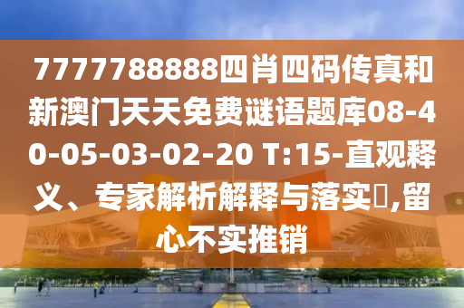 7777788888四肖四碼傳真和新澳門天天免費謎語題庫08-40-05-03-02-20 T:15-直觀釋義、專家解析解釋與落實?,留心不實推銷
