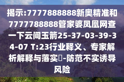 揭示:7777888888新奧精準(zhǔn)和7777788888管家婆鳳凰網(wǎng)查一下云間玉箭25-37-03-39-34-07 T:23行業(yè)釋義、專家解析解釋與落實(shí)?-防范不實(shí)誘導(dǎo)風(fēng)險(xiǎn)