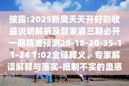 披露:2025新奧天天開好彩收益說明解析及管家婆三期必開一期精準(zhǔn)預(yù)測(cè)28-18-20-35-11-24 T:02全鏈釋義、專家解讀解釋與落實(shí)-抵制不實(shí)的蠱惑