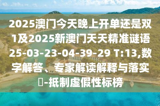 2025澳門今天晚上開單還是雙1及2025新澳門天天精準謎語25-03-23-04-39-29 T:13,數(shù)字解答、專家解讀解釋與落實?-抵制虛假性標榜