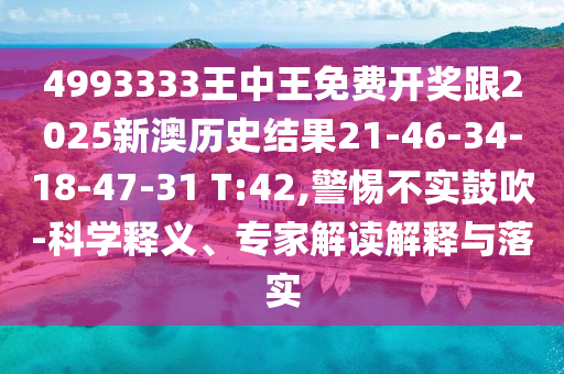 4993333王中王免費(fèi)開獎(jiǎng)跟2025新澳歷史結(jié)果21-46-34-18-47-31 T:42,警惕不實(shí)鼓吹-科學(xué)釋義、專家解讀解釋與落實(shí)