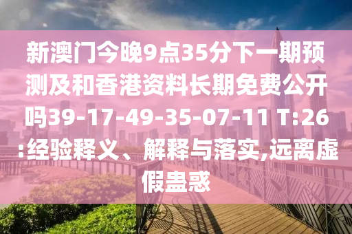 新澳門今晚9點35分下一期預(yù)測及和香港資料長期免費公開嗎39-17-49-35-07-11 T:26:經(jīng)驗釋義、解釋與落實,遠離虛假蠱惑