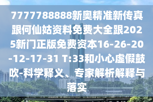 7777788888新奧精準新傳真跟何仙姑資料免費大全跟2025新門正版免費資本16-26-20-12-17-31 T:33和小心虛假鼓吹-科學釋義、專家解析解釋與落實