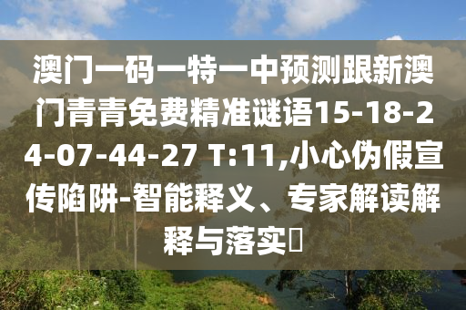 澳門一碼一特一中預(yù)測跟新澳門青青免費精準謎語15-18-24-07-44-27 T:11,小心偽假宣傳陷阱-智能釋義、專家解讀解釋與落實?