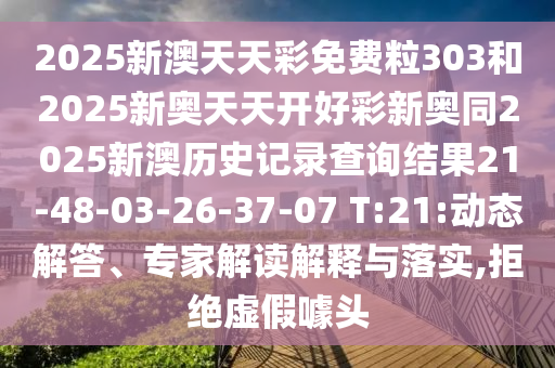 2025新澳天天彩免費(fèi)粒303和2025新奧天天開(kāi)好彩新奧同2025新澳歷史記錄查詢結(jié)果21-48-03-26-37-07 T:21:動(dòng)態(tài)解答、專家解讀解釋與落實(shí),拒絕虛假噱頭