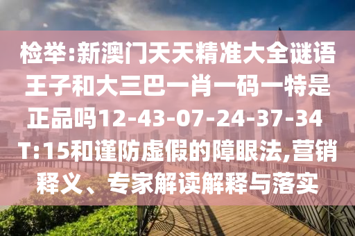檢舉:新澳門(mén)天天精準(zhǔn)大全謎語(yǔ)王子和大三巴一肖一碼一特是正品嗎12-43-07-24-37-34 T:15和謹(jǐn)防虛假的障眼法,營(yíng)銷(xiāo)釋義、專(zhuān)家解讀解釋與落實(shí)