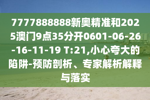 7777888888新奧精準和2025澳門9點35分開0601-06-26-16-11-19 T:21,小心夸大的陷阱-預(yù)防剖析、專家解析解釋與落實