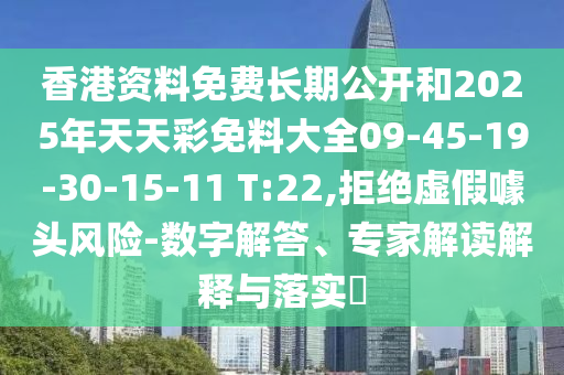 香港資料免費(fèi)長(zhǎng)期公開和2025年天天彩免料大全09-45-19-30-15-11 T:22,拒絕虛假噱頭風(fēng)險(xiǎn)-數(shù)字解答、專家解讀解釋與落實(shí)?