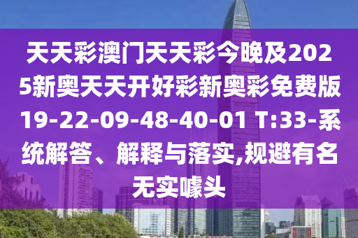 天天彩澳門天天彩今晚及2025新奧天天開好彩新奧彩免費(fèi)版19-22-09-48-40-01 T:33-系統(tǒng)解答、解釋與落實(shí),規(guī)避有名無實(shí)噱頭