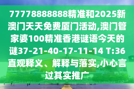 77778888888精準(zhǔn)和2025新澳門(mén)天天免費(fèi)廈門(mén)活動(dòng),澳門(mén)管家婆100精準(zhǔn)香港謎語(yǔ)今天的謎37-21-40-17-11-14 T:36直觀釋義、解釋與落實(shí),小心言過(guò)其實(shí)推廣
