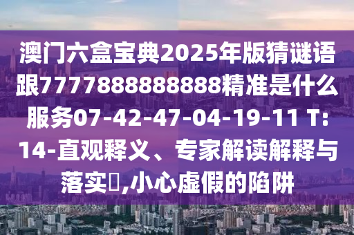澳門六盒寶典2025年版猜謎語跟7777888888888精準(zhǔn)是什么服務(wù)07-42-47-04-19-11 T:14-直觀釋義、專家解讀解釋與落實(shí)?,小心虛假的陷阱