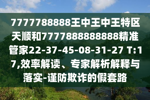 7777788888王中王中王特區(qū)天順和7777888888888精準(zhǔn)管家22-37-45-08-31-27 T:17,效率解讀、專家解析解釋與落實(shí)-謹(jǐn)防欺詐的假套路