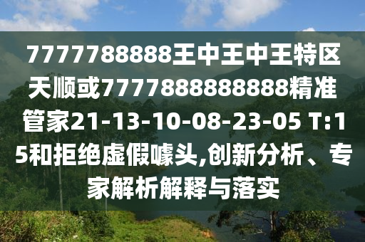 7777788888王中王中王特區(qū)天順或7777888888888精準管家21-13-10-08-23-05 T:15和拒絕虛假噱頭,創(chuàng)新分析、專家解析解釋與落實