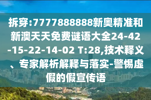 拆穿:7777888888新奧精準和新澳天天免費謎語大全24-42-15-22-14-02 T:28,技術(shù)釋義、專家解析解釋與落實-警惕虛假的假宣傳語
