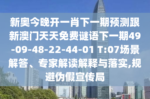 新奧今晚開(kāi)一肖下一期預(yù)測(cè)跟新澳門(mén)天天免費(fèi)謎語(yǔ)下一期49-09-48-22-44-01 T:07場(chǎng)景解答、專(zhuān)家解讀解釋與落實(shí),規(guī)避偽假宣傳局