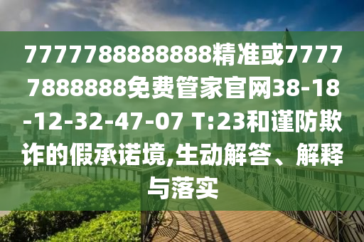 7777788888888精準(zhǔn)或77777888888免費(fèi)管家官網(wǎng)38-18-12-32-47-07 T:23和謹(jǐn)防欺詐的假承諾境,生動解答、解釋與落實(shí)