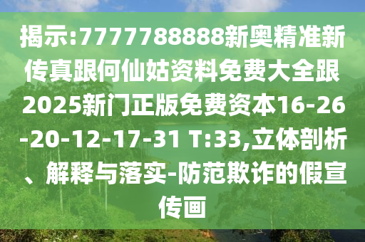 揭示:7777788888新奧精準新傳真跟何仙姑資料免費大全跟2025新門正版免費資本16-26-20-12-17-31 T:33,立體剖析、解釋與落實-防范欺詐的假宣傳畫