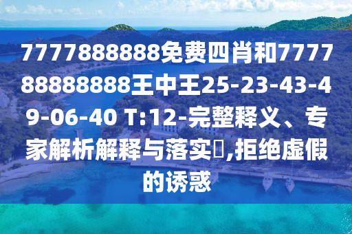 7777888888免費(fèi)四肖和777788888888王中王25-23-43-49-06-40 T:12-完整釋義、專(zhuān)家解析解釋與落實(shí)?,拒絕虛假的誘惑