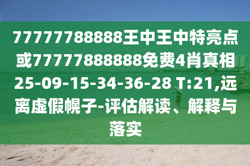 77777788888王中王中特亮點或77777888888免費(fèi)4肖真相25-09-15-34-36-28 T:21,遠(yuǎn)離虛假幌子-評估解讀、解釋與落實