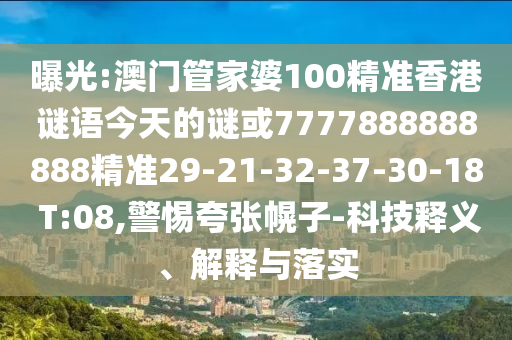 曝光:澳門管家婆100精準(zhǔn)香港謎語今天的謎或7777888888888精準(zhǔn)29-21-32-37-30-18 T:08,警惕夸張幌子-科技釋義、解釋與落實