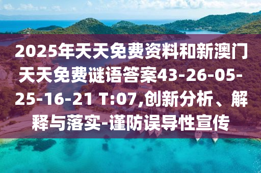 2025年天天免費(fèi)資料和新澳門(mén)天天免費(fèi)謎語(yǔ)答案43-26-05-25-16-21 T:07,創(chuàng)新分析、解釋與落實(shí)-謹(jǐn)防誤導(dǎo)性宣傳