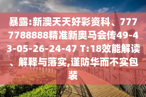 暴露:新澳天天好彩資科、7777788888精準新奧馬會傳49-43-05-26-24-47 T:18效能解讀、解釋與落實,謹防華而不實包裝