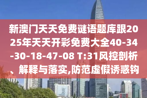 新澳門天天免費(fèi)謎語題庫跟2025年天天開彩免費(fèi)大全40-34-30-18-47-08 T:31風(fēng)控剖析、解釋與落實(shí),防范虛假誘惑鉤