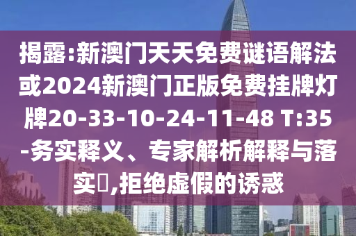 揭露:新澳門天天免費謎語解法或2024新澳門正版免費掛牌燈牌20-33-10-24-11-48 T:35-務(wù)實釋義、專家解析解釋與落實?,拒絕虛假的誘惑