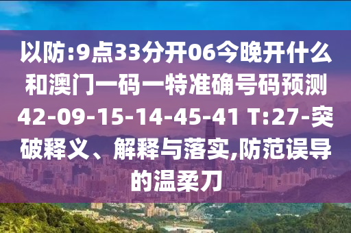 以防:9點33分開06今晚開什么和澳門一碼一特準(zhǔn)確號碼預(yù)測42-09-15-14-45-41 T:27-突破釋義、解釋與落實,防范誤導(dǎo)的溫柔刀