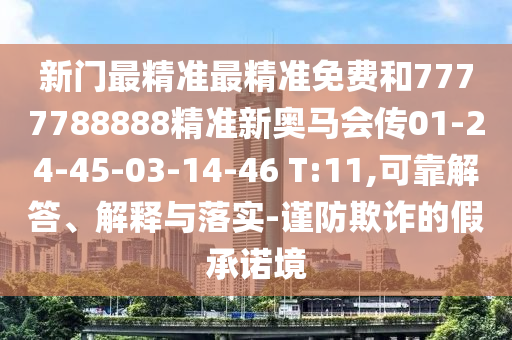 新門(mén)最精準(zhǔn)最精準(zhǔn)免費(fèi)和7777788888精準(zhǔn)新奧馬會(huì)傳01-24-45-03-14-46 T:11,可靠解答、解釋與落實(shí)-謹(jǐn)防欺詐的假承諾境