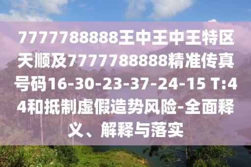 7777788888王中王中王特區(qū)天順及7777788888精準(zhǔn)傳真號(hào)碼16-30-23-37-24-15 T:44和抵制虛假造勢(shì)風(fēng)險(xiǎn)-全面釋義、解釋與落實(shí)