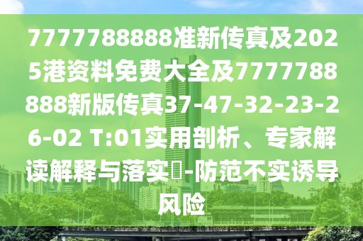 7777788888準(zhǔn)新傳真及2025港資料免費(fèi)大全及7777788888新版?zhèn)髡?7-47-32-23-26-02 T:01實(shí)用剖析、專(zhuān)家解讀解釋與落實(shí)?-防范不實(shí)誘導(dǎo)風(fēng)險(xiǎn)