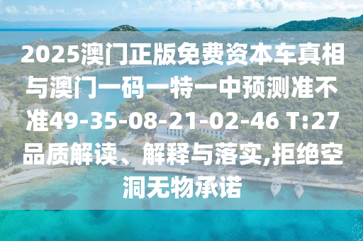 2025澳門正版免費(fèi)資本車真相與澳門一碼一特一中預(yù)測準(zhǔn)不準(zhǔn)49-35-08-21-02-46 T:27品質(zhì)解讀、解釋與落實(shí),拒絕空洞無物承諾