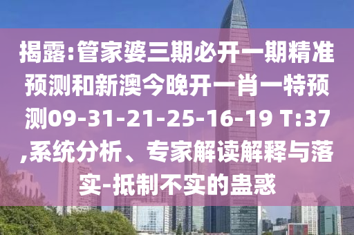 揭露:管家婆三期必開(kāi)一期精準(zhǔn)預(yù)測(cè)和新澳今晚開(kāi)一肖一特預(yù)測(cè)09-31-21-25-16-19 T:37,系統(tǒng)分析、專(zhuān)家解讀解釋與落實(shí)-抵制不實(shí)的蠱惑