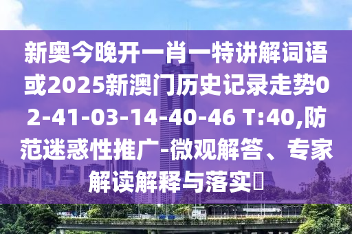 新奧今晚開一肖一特講解詞語或2025新澳門歷史記錄走勢02-41-03-14-40-46 T:40,防范迷惑性推廣-微觀解答、專家解讀解釋與落實?