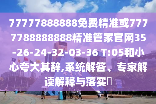 77777888888免費精準或7777788888888精準管家官網(wǎng)35-26-24-32-03-36 T:05和小心夸大其辭,系統(tǒng)解答、專家解讀解釋與落實?