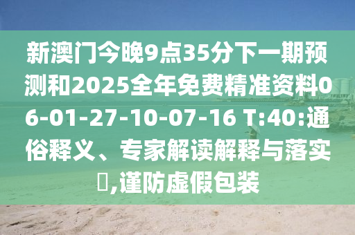 新澳門今晚9點35分下一期預(yù)測和2025全年免費精準資料06-01-27-10-07-16 T:40:通俗釋義、專家解讀解釋與落實?,謹防虛假包裝
