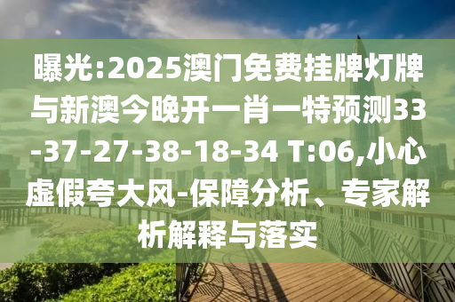 曝光:2025澳門免費掛牌燈牌與新澳今晚開一肖一特預(yù)測33-37-27-38-18-34 T:06,小心虛假夸大風(fēng)-保障分析、專家解析解釋與落實