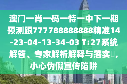 澳門一肖一碼一恃一中下一期預(yù)測(cè)跟777788888888精準(zhǔn)14-23-04-13-34-03 T:27系統(tǒng)解答、專家解析解釋與落實(shí)?,小心偽假宣傳陷阱