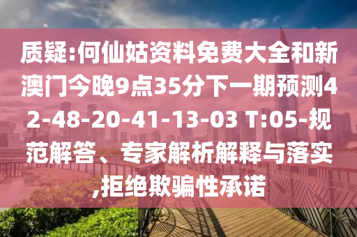 質(zhì)疑:何仙姑資料免費(fèi)大全和新澳門今晚9點(diǎn)35分下一期預(yù)測(cè)42-48-20-41-13-03 T:05-規(guī)范解答、專家解析解釋與落實(shí),拒絕欺騙性承諾