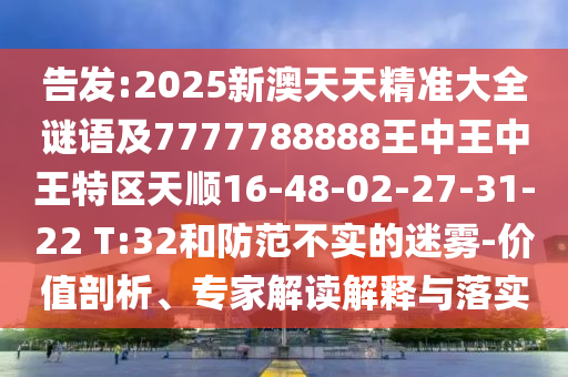 告發(fā):2025新澳天天精準大全謎語及7777788888王中王中王特區(qū)天順16-48-02-27-31-22 T:32和防范不實的迷霧-價值剖析、專家解讀解釋與落實