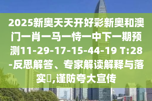 2025新奧天天開好彩新奧和澳門一肖一馬一恃一中下一期預測11-29-17-15-44-19 T:28-反思解答、專家解讀解釋與落實?,謹防夸大宣傳