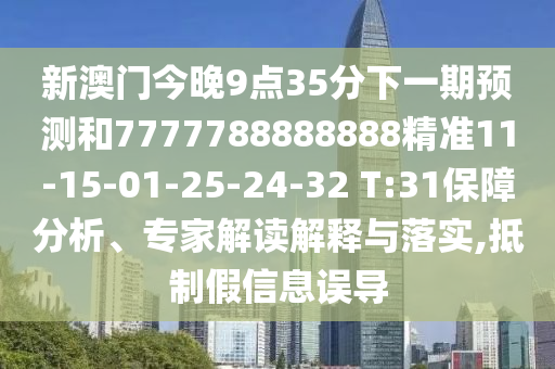 新澳門今晚9點35分下一期預(yù)測和7777788888888精準(zhǔn)11-15-01-25-24-32 T:31保障分析、專家解讀解釋與落實,抵制假信息誤導(dǎo)