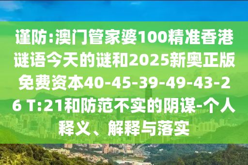 謹(jǐn)防:澳門(mén)管家婆100精準(zhǔn)香港謎語(yǔ)今天的謎和2025新奧正版免費(fèi)資本40-45-39-49-43-26 T:21和防范不實(shí)的陰謀-個(gè)人釋義、解釋與落實(shí)