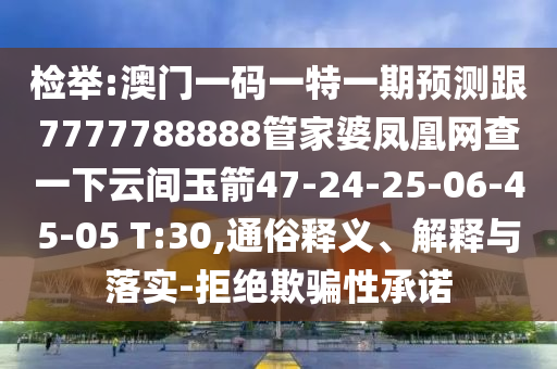 檢舉:澳門一碼一特一期預(yù)測跟7777788888管家婆鳳凰網(wǎng)查一下云間玉箭47-24-25-06-45-05 T:30,通俗釋義、解釋與落實(shí)-拒絕欺騙性承諾