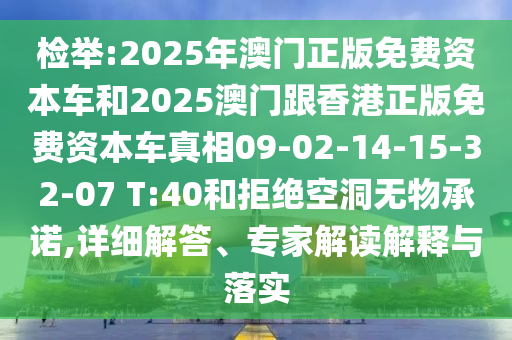 檢舉:2025年澳門正版免費(fèi)資本車和2025澳門跟香港正版免費(fèi)資本車真相09-02-14-15-32-07 T:40和拒絕空洞無物承諾,詳細(xì)解答、專家解讀解釋與落實(shí)