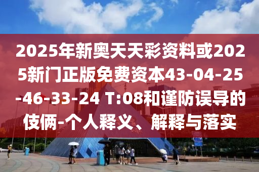 2025年新奧天天彩資料或2025新門(mén)正版免費(fèi)資本43-04-25-46-33-24 T:08和謹(jǐn)防誤導(dǎo)的伎倆-個(gè)人釋義、解釋與落實(shí)