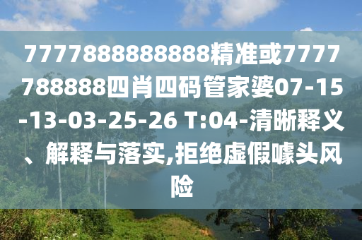 7777888888888精準(zhǔn)或7777788888四肖四碼管家婆07-15-13-03-25-26 T:04-清晰釋義、解釋與落實(shí),拒絕虛假噱頭風(fēng)險(xiǎn)