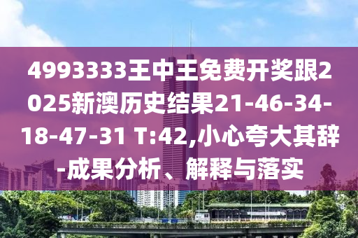 4993333王中王免費(fèi)開(kāi)獎(jiǎng)跟2025新澳歷史結(jié)果21-46-34-18-47-31 T:42,小心夸大其辭-成果分析、解釋與落實(shí)